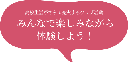 高校生活がさらに充実するクラブ活動 みんなで楽しみながら体験しよう！