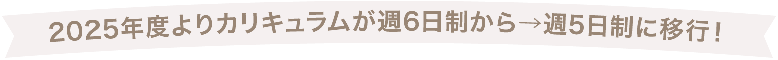 2025年度よりカリキュラムが週6日制から→週5日制に移行！