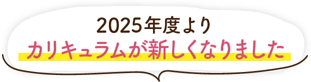 2025年度よりカリキュラムがリニューアル！