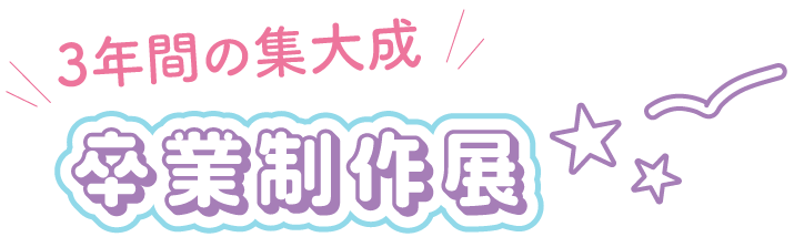 3年間の集大成 卒業制作展