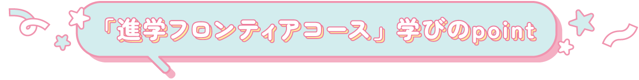 「進学フロンティアコース」学びのpoint