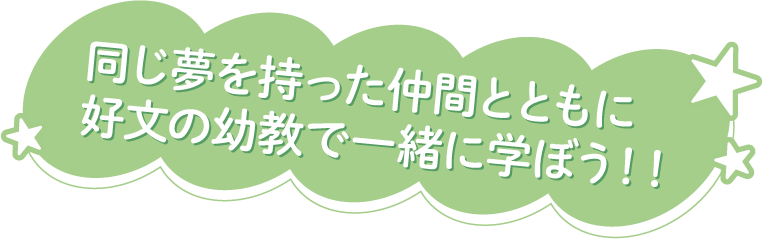 同じ夢を持った仲間とともに好文の幼教で一緒に学ぼう！！