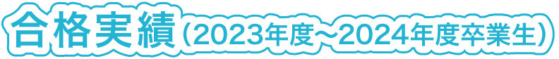 合格実績（2023年度～2024年度卒業生）