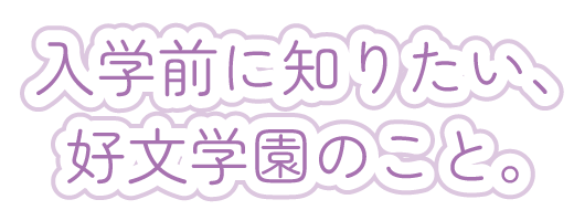 入学前に知りたい、好文学園のこと。
